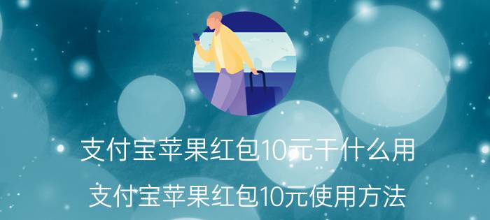 支付宝苹果红包10元干什么用 支付宝苹果红包10元使用方法